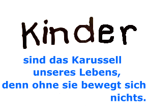 Kinder sind das Karussell unseres Lebens, denn ohne sie bewegt sich nichts.